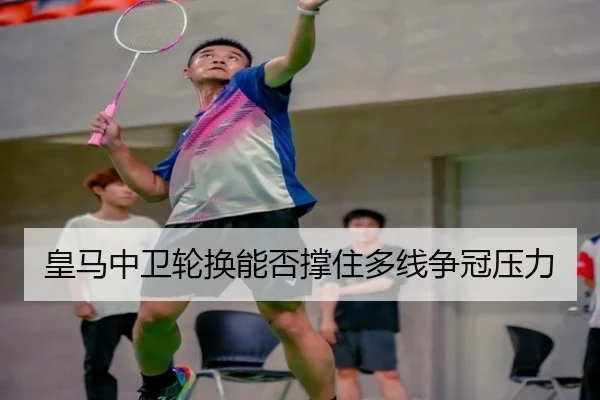 皇马中卫轮换能否撑住多线争冠压力