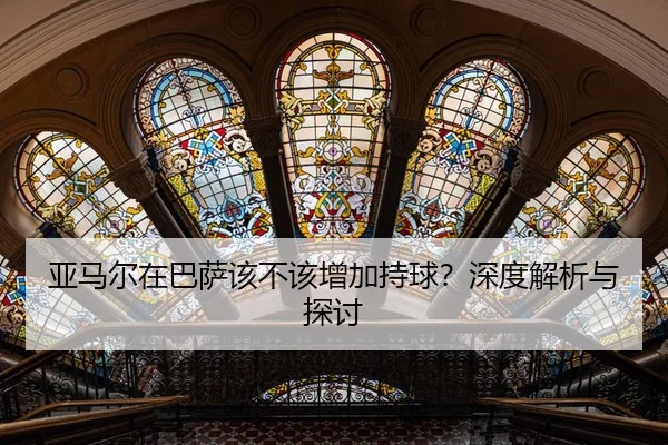 亚马尔在巴萨该不该增加持球？深度解析与探讨