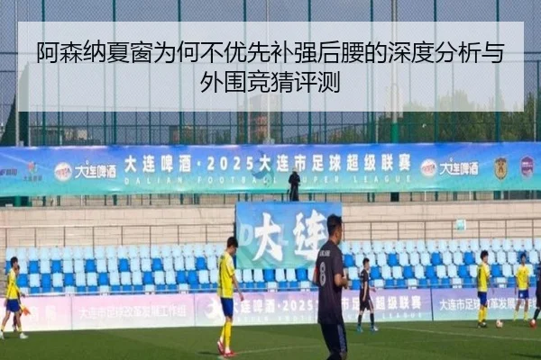 阿森纳夏窗为何不优先补强后腰的深度分析与外围竞猜评测