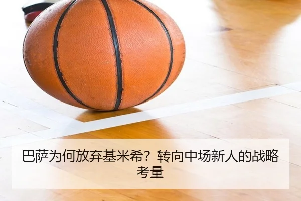 巴萨为何放弃基米希？转向中场新人的战略考量
